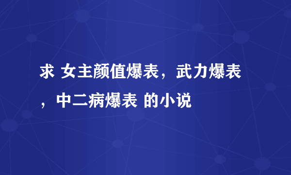 求 女主颜值爆表，武力爆表，中二病爆表 的小说