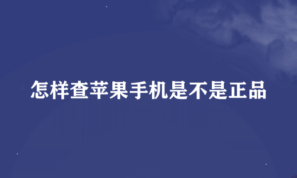 怎样查苹果手机是不是正品