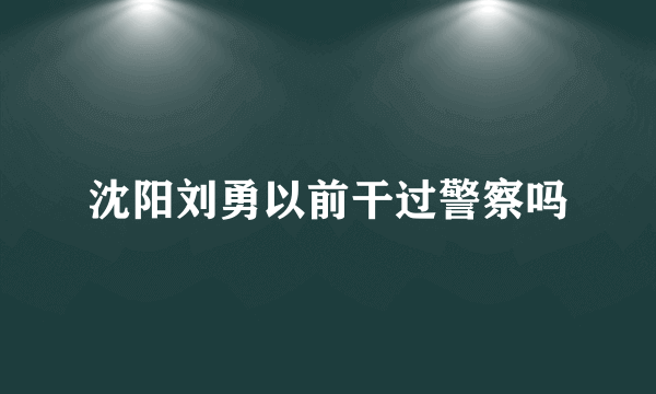 沈阳刘勇以前干过警察吗