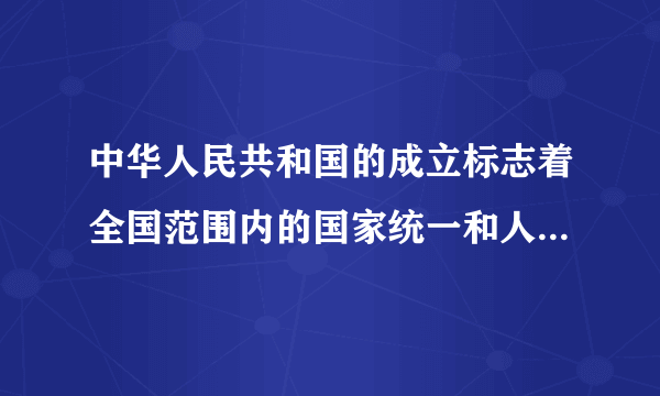 中华人民共和国的成立标志着全国范围内的国家统一和人民解放是否正确？