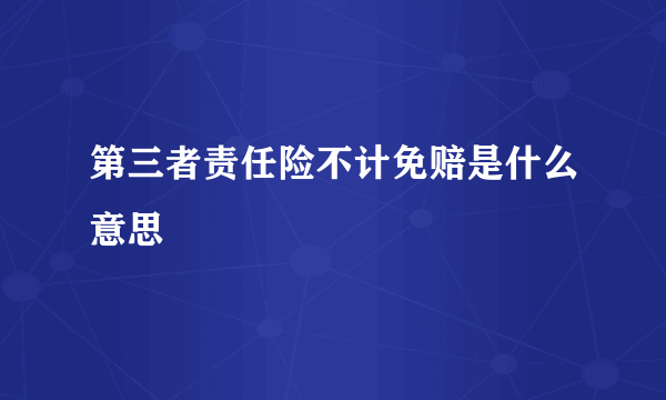 第三者责任险不计免赔是什么意思