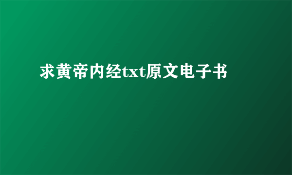 求黄帝内经txt原文电子书