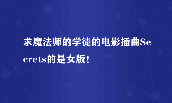 求魔法师的学徒的电影插曲Secrets的是女版！