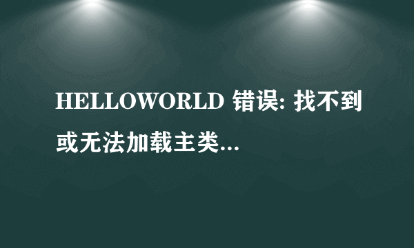 HELLOWORLD 错误: 找不到或无法加载主类 main.HelloWorld