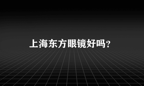 上海东方眼镜好吗？