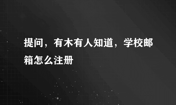 提问，有木有人知道，学校邮箱怎么注册
