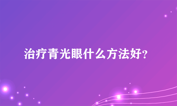 治疗青光眼什么方法好？