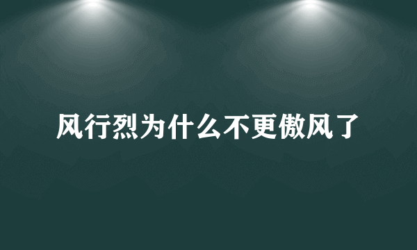 风行烈为什么不更傲风了