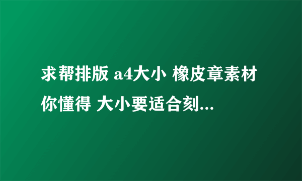 求帮排版 a4大小 橡皮章素材你懂得 大小要适合刻 图很多 不必再同一张上