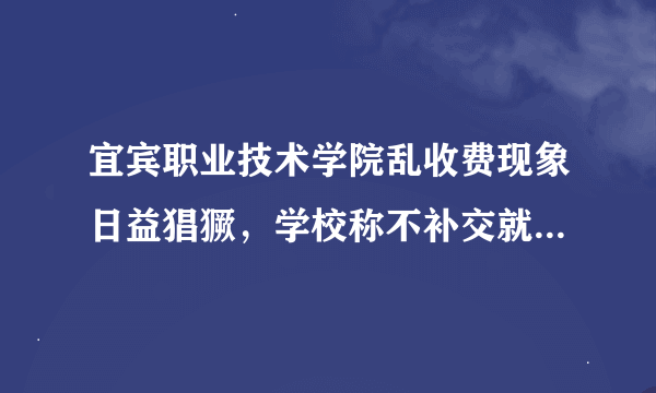 宜宾职业技术学院乱收费现象日益猖獗，学校称不补交就拿不到毕业证
