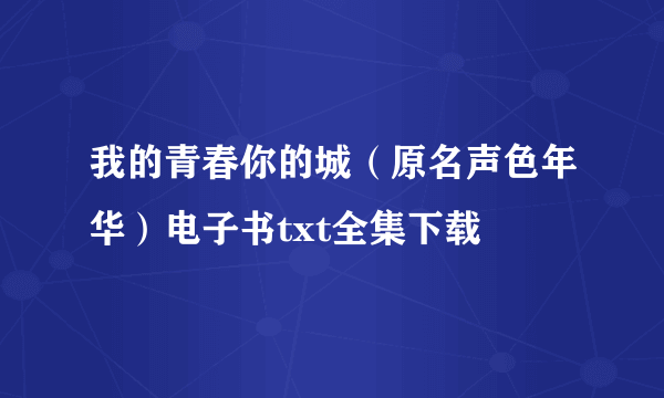 我的青春你的城（原名声色年华）电子书txt全集下载