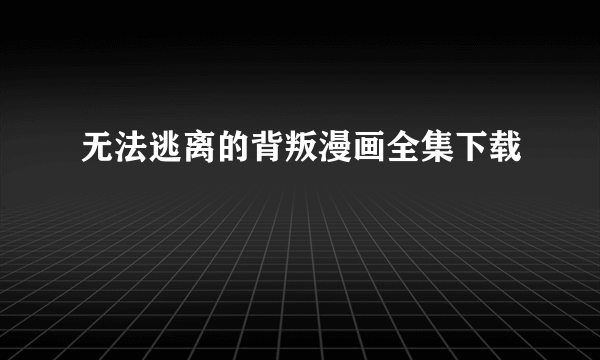 无法逃离的背叛漫画全集下载