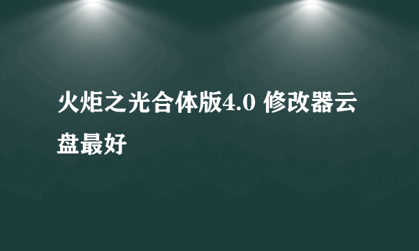 火炬之光合体版4.0 修改器云盘最好