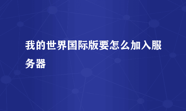 我的世界国际版要怎么加入服务器