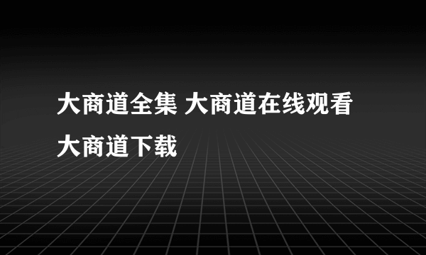 大商道全集 大商道在线观看 大商道下载