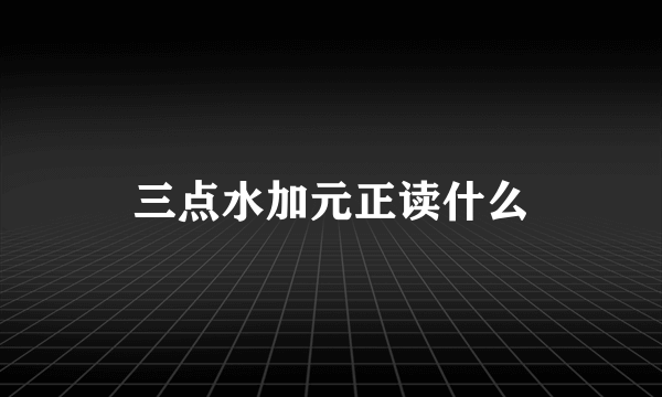 三点水加元正读什么