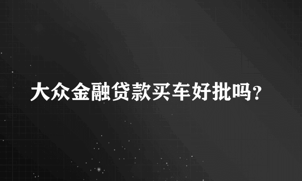 大众金融贷款买车好批吗？