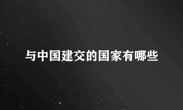 与中国建交的国家有哪些