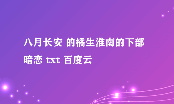八月长安 的橘生淮南的下部 暗恋 txt 百度云