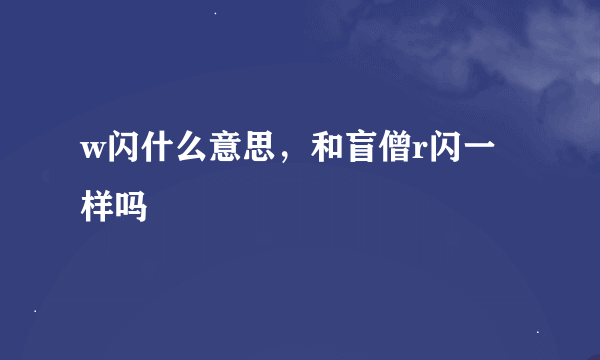 w闪什么意思，和盲僧r闪一样吗