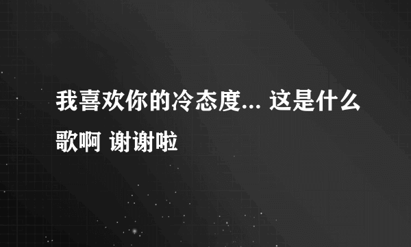 我喜欢你的冷态度... 这是什么歌啊 谢谢啦