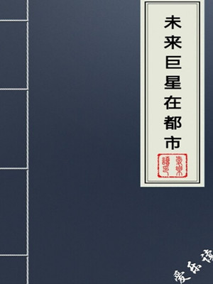 《未来巨星在都市》最新txt全集下载