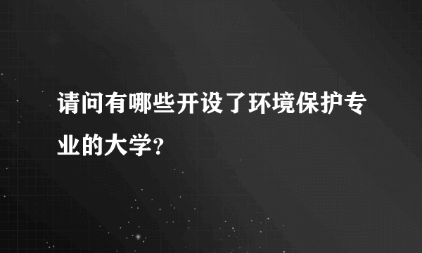 请问有哪些开设了环境保护专业的大学？