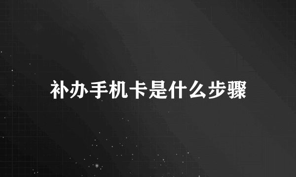 补办手机卡是什么步骤