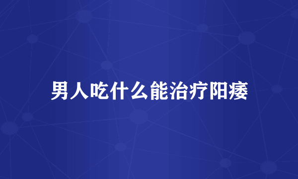 男人吃什么能治疗阳痿