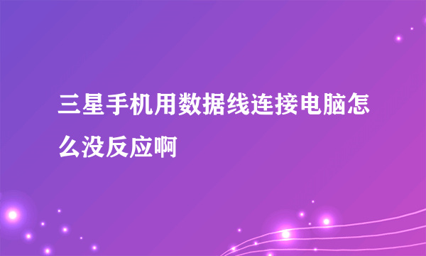 三星手机用数据线连接电脑怎么没反应啊