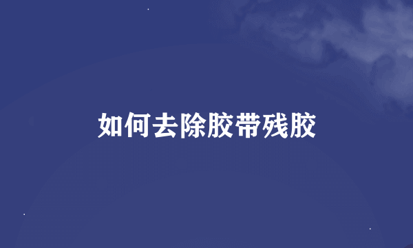 如何去除胶带残胶
