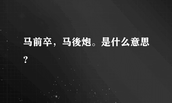 马前卒，马後炮。是什么意思？