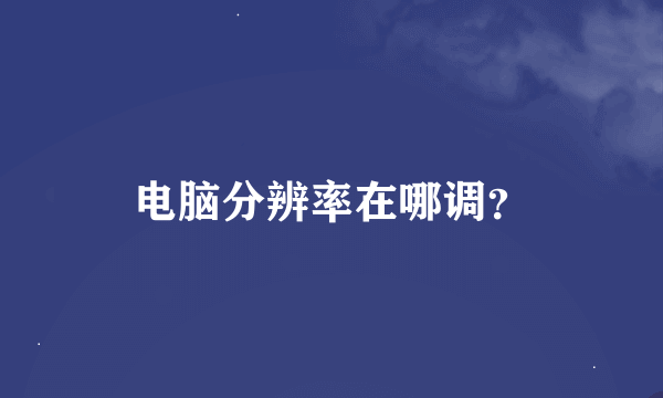 电脑分辨率在哪调？