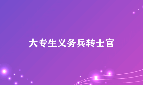 大专生义务兵转士官