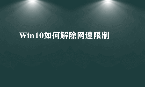 Win10如何解除网速限制