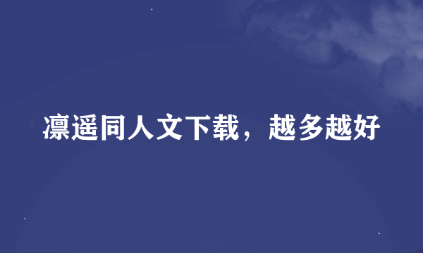 凛遥同人文下载，越多越好