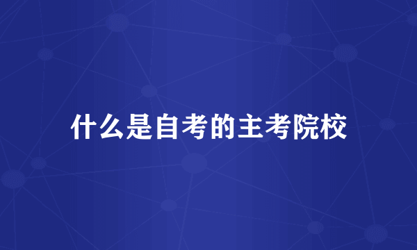 什么是自考的主考院校