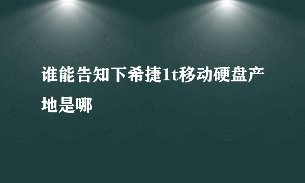 谁能告知下希捷1t移动硬盘产地是哪