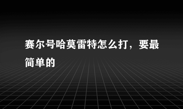 赛尔号哈莫雷特怎么打，要最简单的