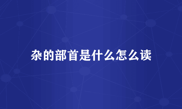 杂的部首是什么怎么读