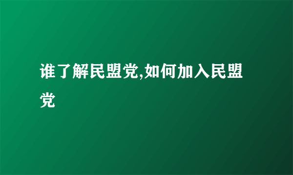 谁了解民盟党,如何加入民盟党