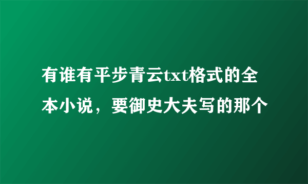 有谁有平步青云txt格式的全本小说，要御史大夫写的那个
