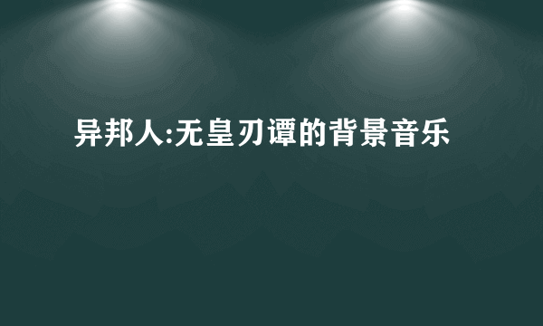 异邦人:无皇刃谭的背景音乐