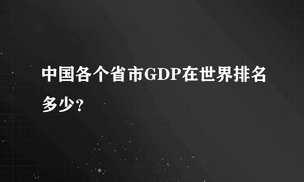 中国各个省市GDP在世界排名多少？