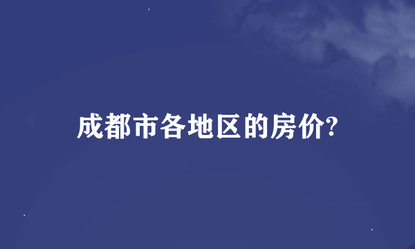 成都市各地区的房价?