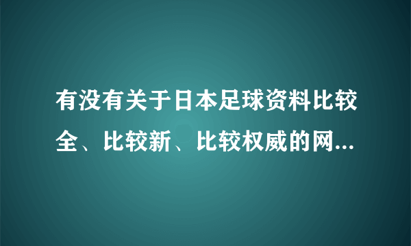 有没有关于日本足球资料比较全、比较新、比较权威的网站或论坛？