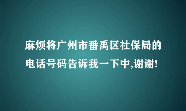 麻烦将广州市番禹区社保局的电话号码告诉我一下中,谢谢!