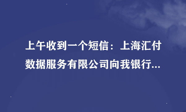上午收到一个短信：上海汇付数据服务有限公司向我银行卡汇入一笔800多备付金～什么情况?网上查各种说