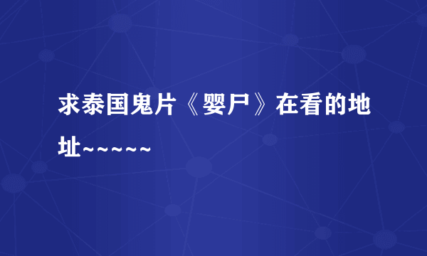 求泰国鬼片《婴尸》在看的地址~~~~~