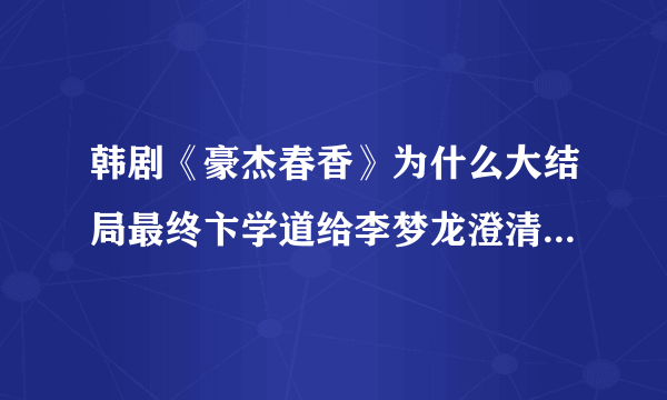 韩剧《豪杰春香》为什么大结局最终卞学道给李梦龙澄清了事件真相，难道仅仅是被感动而没有别的原因吗？